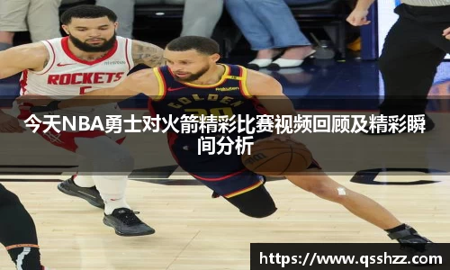 今天NBA勇士对火箭精彩比赛视频回顾及精彩瞬间分析