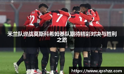 米兰队迎战莫斯科希姆基队期待精彩对决与胜利之路